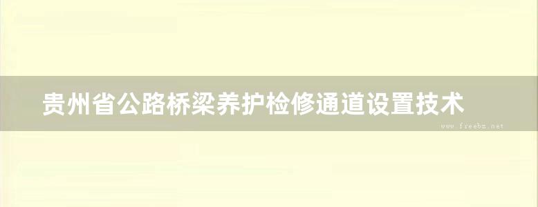 贵州省公路桥梁养护检修通道设置技术 典型养护检修通道示例图集2020.9